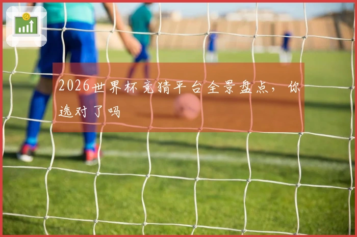 2026世界杯竞猜平台全景盘点，你选对了吗