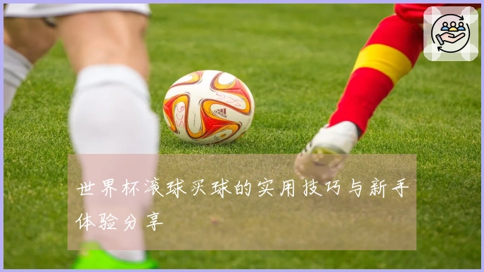 世界杯滚球买球的实用技巧与新手体验分享