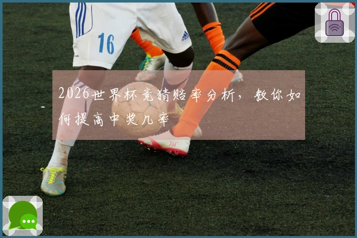 2026世界杯竞猜赔率分析，教你如何提高中奖几率