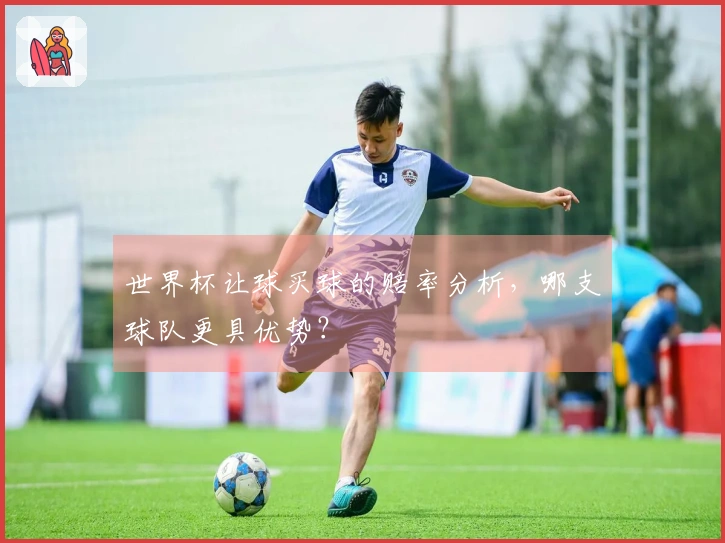 世界杯让球买球的赔率分析，哪支球队更具优势？