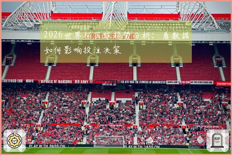 2026世界杯买球趋势分析：看数据如何影响投注决策