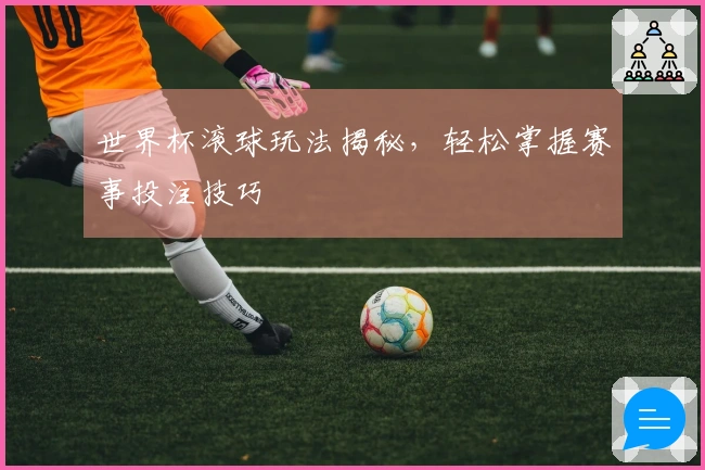 世界杯滚球玩法揭秘，轻松掌握赛事投注技巧