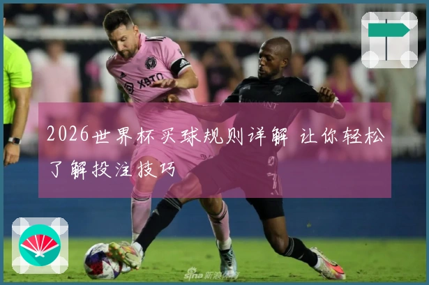 2026世界杯买球规则详解 让你轻松了解投注技巧