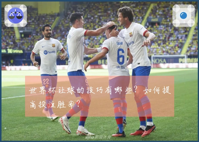 世界杯让球的技巧有哪些？如何提高投注胜率？