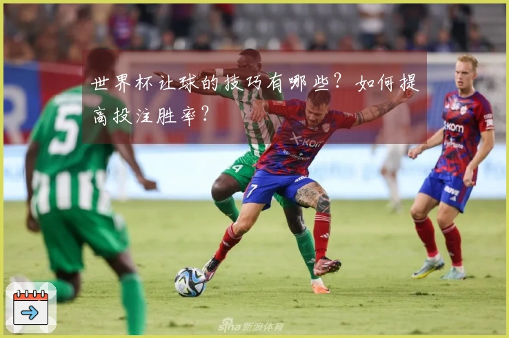 世界杯让球的技巧有哪些？如何提高投注胜率？