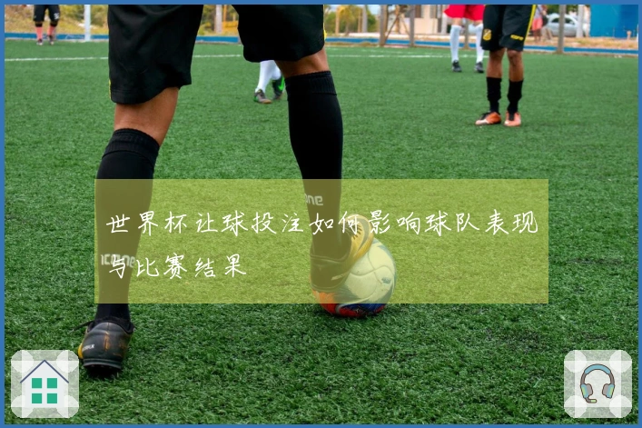 世界杯让球投注如何影响球队表现与比赛结果