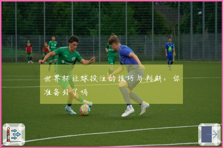 世界杯让球投注的技巧与判断，你准备好了吗
