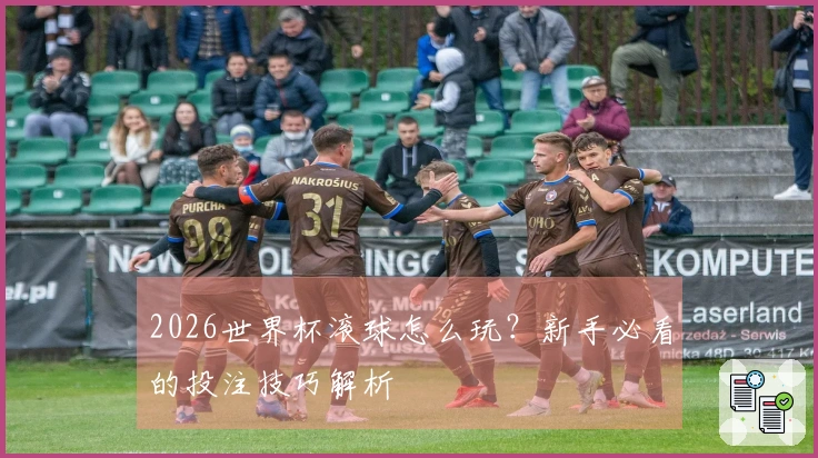 2026世界杯滚球怎么玩？新手必看的投注技巧解析