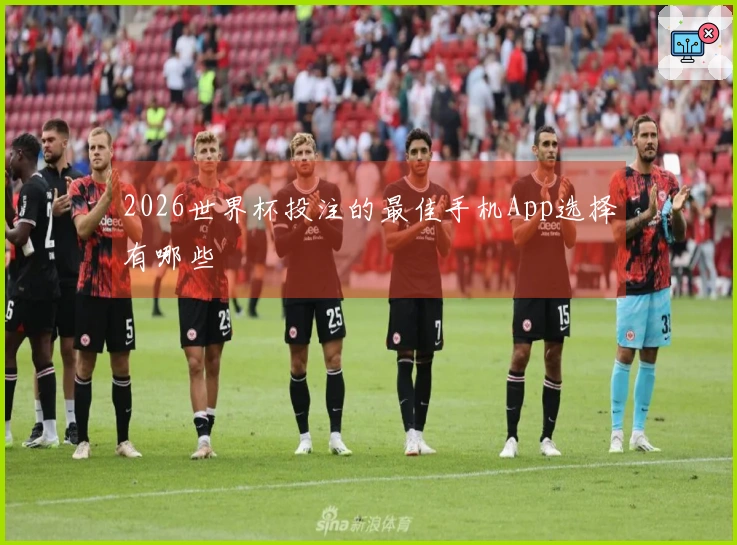 2026世界杯投注的最佳手机App选择有哪些