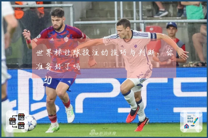 世界杯让球投注的技巧与判断，你准备好了吗