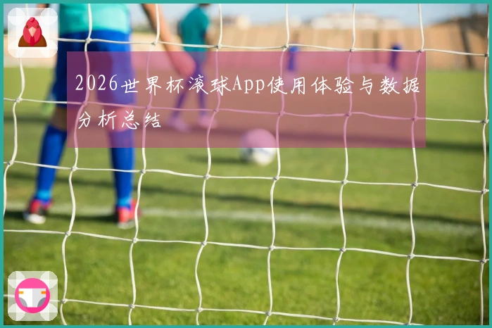 2026世界杯滚球App使用体验与数据分析总结