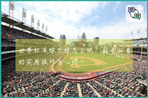 世界杯滚球买球怎么玩？新手必看的实用技巧与心得